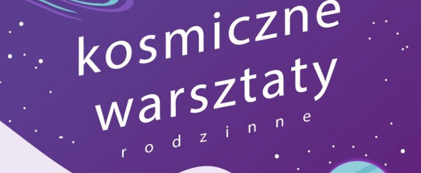 Na grafice widoczne są planety i gwiazdy. Po środku grafiki napis "kosmiczne warsztaty rodzinne"